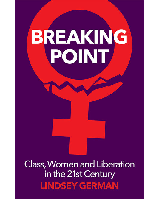 Breaking Point: Class, Women and Liberation in the Twenty-First Century - Lindsey German