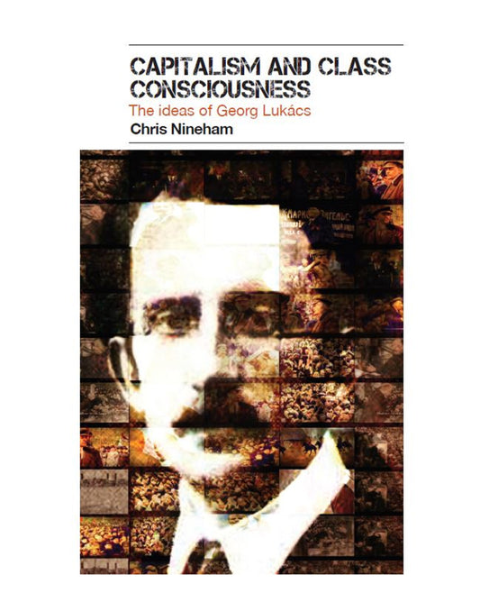 Capitalism and Class Consciousness: The Ideas of Georg Lukács - Chris Nineham