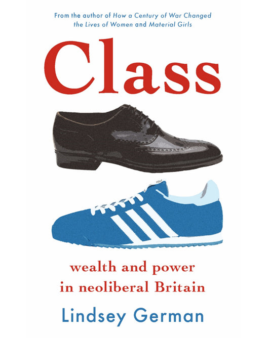 Class: Money and Power in Neoliberal Britain - Lindsey German