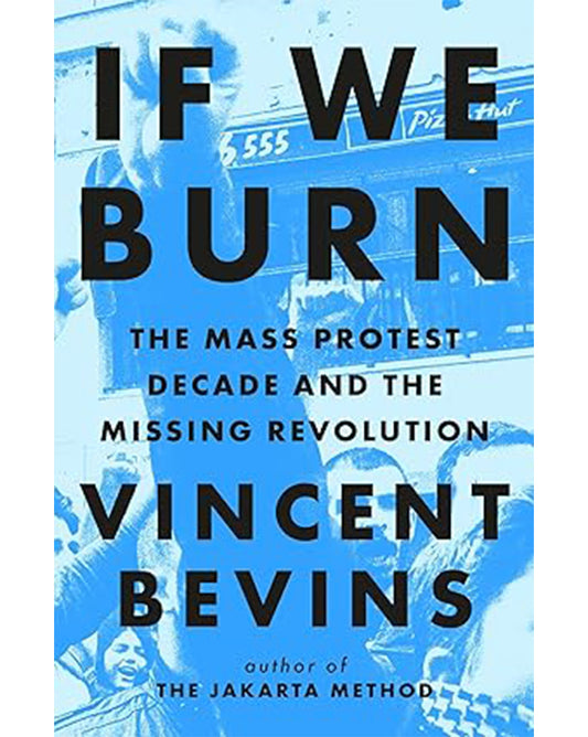 If We Burn: The Mass Protest Decade and the Missing Revolution - Vincent Bevins