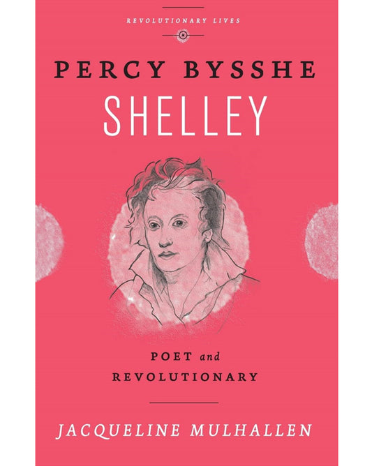 Percy Bysshe Shelley, Poet and Revolutionary - Jacqueline Mulhallen