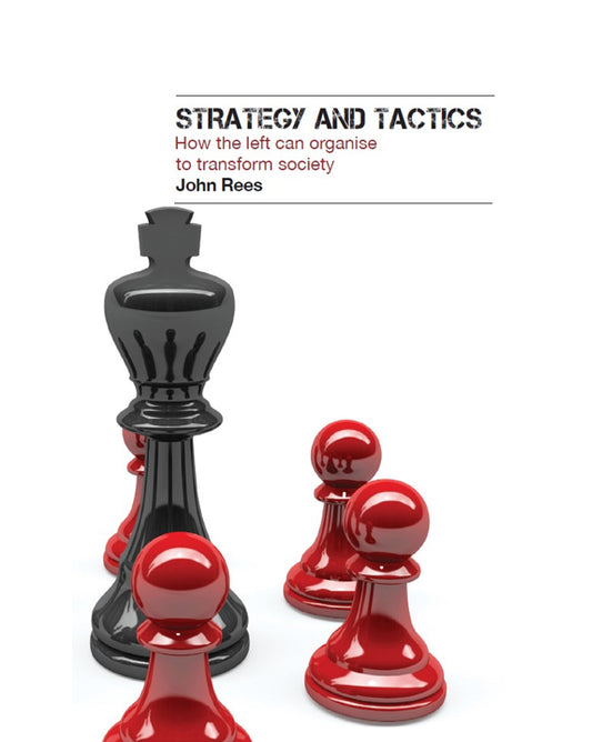 Strategy and Tactics: How the Left Can Organise to Transform Society - John Rees